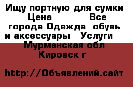 Ищу портную для сумки › Цена ­ 1 000 - Все города Одежда, обувь и аксессуары » Услуги   . Мурманская обл.,Кировск г.